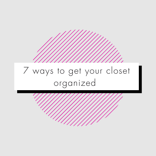 7 Ways to Get Your Closet Organized